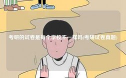 考研的試卷是每個學校不一樣嗎(考研試卷真題)