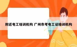 附近電工培訓機構(gòu) 廣州市考電工證培訓機構(gòu)