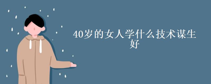 40歲的女人學(xué)什么技術(shù)謀生好-圖1