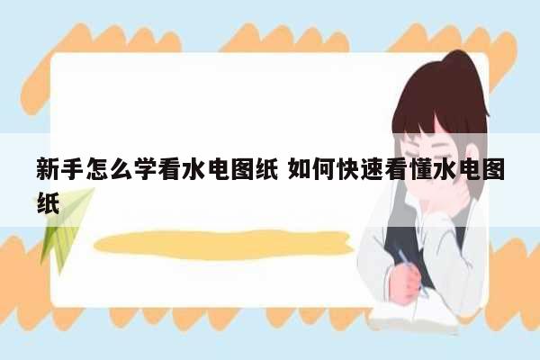 新手怎么學(xué)看水電圖紙 如何快速看懂水電圖紙-圖1