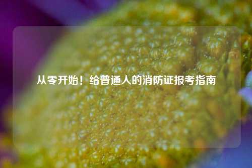 從零開(kāi)始！給普通人的消防證報(bào)考指南-圖1