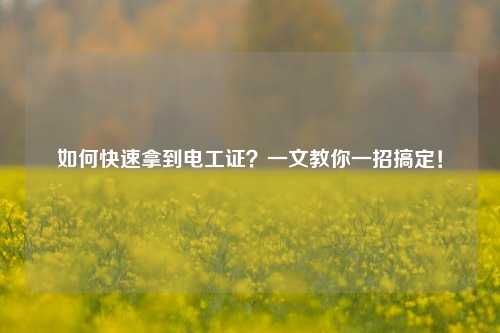 如何快速拿到電工證？一文教你一招搞定！-圖1