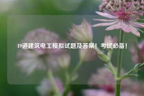 19道建筑電工模擬試題及答案！考試必備！-圖1