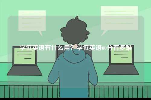 學位英語有什么用？學位英語60分有多難-圖1