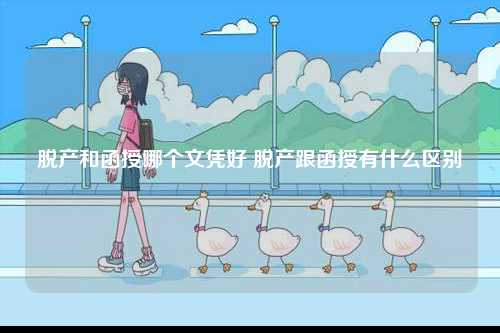 脫產(chǎn)和函授哪個(gè)文憑好 脫產(chǎn)跟函授有什么區(qū)別-圖1