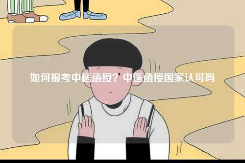 如何報考中醫(yī)函授？中醫(yī)函授國家認(rèn)可嗎-圖1