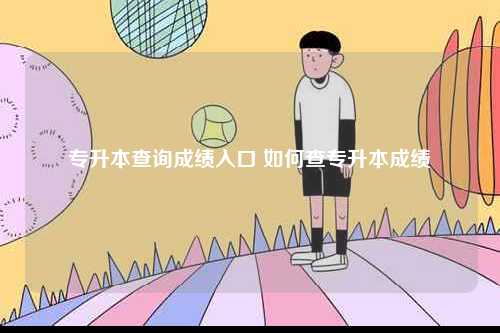 專升本查詢成績入口 如何查專升本成績-圖1