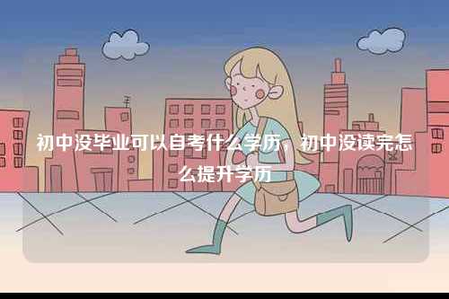 初中沒畢業可以自考什么學歷，初中沒讀完怎么提升學歷-圖1