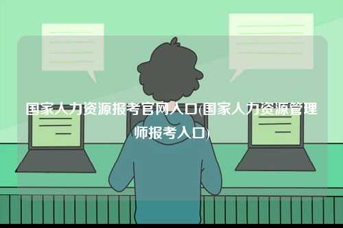 國家人力資源報(bào)考官網(wǎng)入口(國家人力資源管理師報(bào)考入口)-圖1