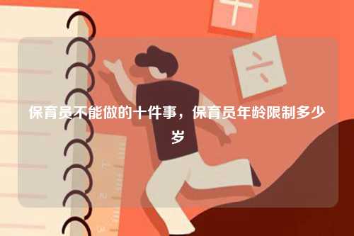 保育員不能做的十件事，保育員年齡限制多少歲-圖1
