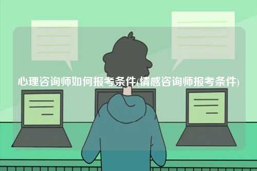 心理咨詢師如何報考條件(情感咨詢師報考條件)-圖1