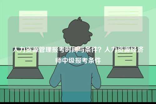 人力資源管理報考時間與條件？人力資源經濟師中級報考條件-圖1