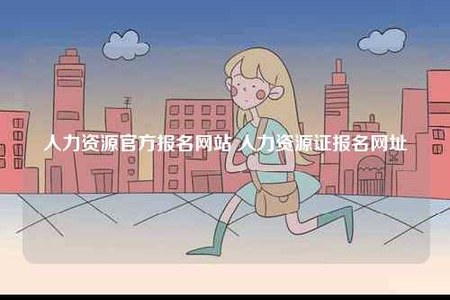 人力資源官方報(bào)名網(wǎng)站 人力資源證報(bào)名網(wǎng)址-圖1