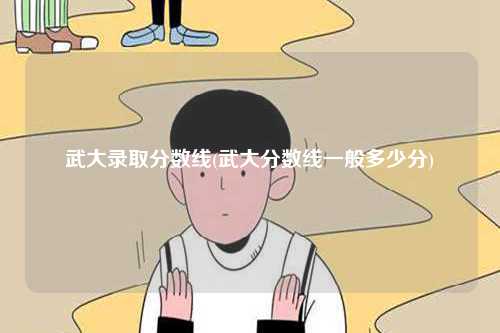 武大錄取分數(shù)線(武大分數(shù)線一般多少分)-圖1
