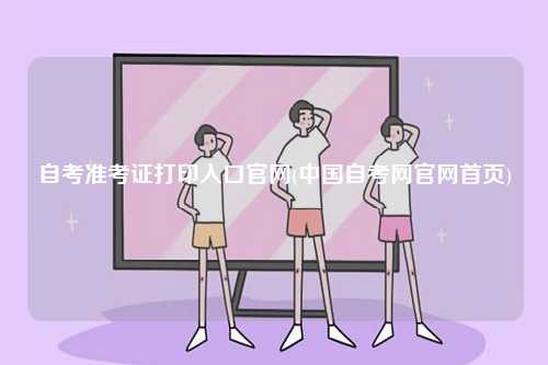 自考準(zhǔn)考證打印入口官網(wǎng)(中國自考網(wǎng)官網(wǎng)首頁)-圖1