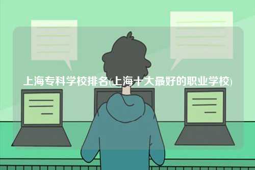 上海專科學校排名(上海十大最好的職業學校)-圖1