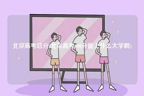北京高考總分(北京高考600分能上什么大學(xué)啊)-圖1