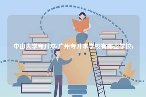 中山大學專升本(廣州專升本學校有哪些學校)-圖1
