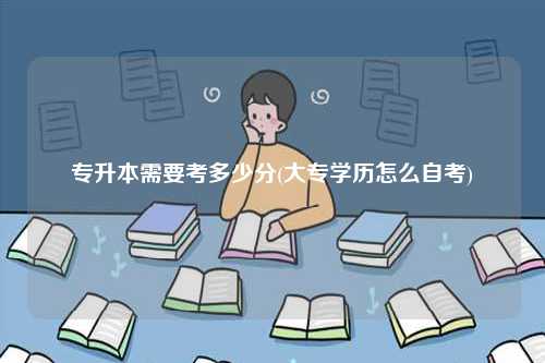 專升本需要考多少分(大專學(xué)歷怎么自考)-圖1