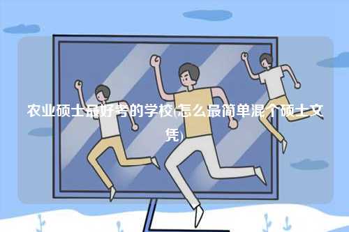 農(nóng)業(yè)碩士最好考的學(xué)校(怎么最簡(jiǎn)單混個(gè)碩士文憑)-圖1