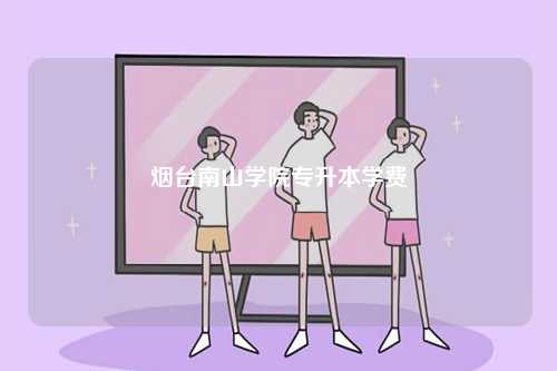 煙臺南山學院專升本學費-圖1