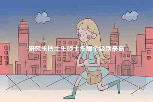 研究生博士生碩士生哪個(gè)級(jí)別最高-圖1
