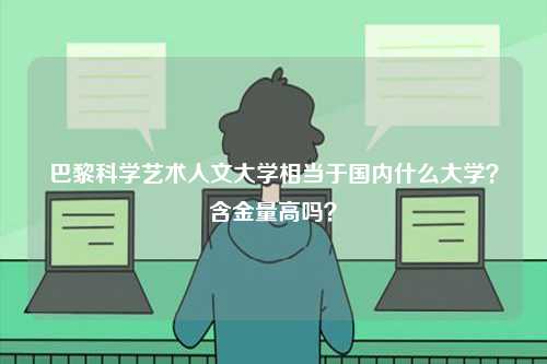巴黎科學(xué)藝術(shù)人文大學(xué)相當(dāng)于國(guó)內(nèi)什么大學(xué)？含金量高嗎？-圖1